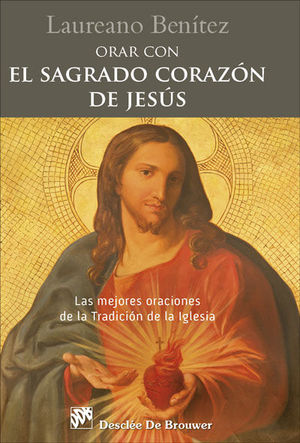 ORAR CON EL SAGRADO CORAZON DE JESUS. LAS MEJORES ORACIONES DE LA TRADICION DE L